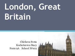 London, Great
Britain
Chirkova Sveta
Kocheturova Stacy
Form 9A School №102

 