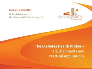 London Health 2012
Dr Keith Meadows
DHP Research & Consultancy Ltd




                      The Diabetes Health Profile –
                                Developments and
                              Practical Applications
 