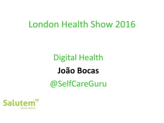 London Health Show 2016
Digital Health
João Bocas
@SelfCareGuru
 