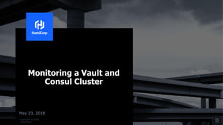 Copyright © 2018
HashiCorp
May 23, 2018
Monitoring a Vault and
Consul Cluster
 