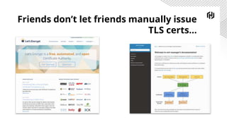 Friends don’t let friends manually issue
TLS certs...
 