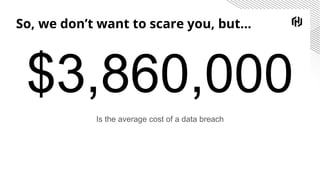 So, we don’t want to scare you, but...
$3,860,000
Is the average cost of a data breach
 