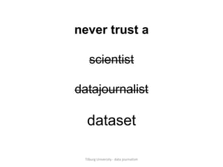 never trust a

scientist

datajournalist

dataset

	
Tilburg	
  University	
  -­‐	
  data	
  journalism	
  
 