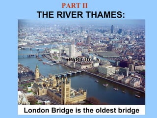 THE RIVER THAMES: London Bridge is the oldest bridge (PART II) PART II 