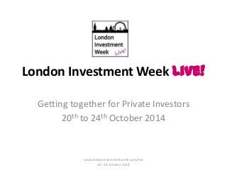 London Investment Week Live!
Getting together for Private Investors
20th to 24th October 2014
www.londoninvestmentweek.com/live
20 - 24 October 2014
 