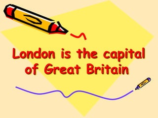 London is the capital
of Great Britain
 