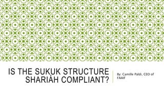 IS THE SUKUK STRUCTURE
SHARIÁH COMPLIANT?
By: Camille Paldi, CEO of
FAAIF
 