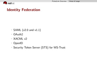 PicketLink Overview Areas of usage
Identity Federation
SAML (v2.0 and v1.1)
OAuth2
XACML v2
OpenID
Security Token Server (...