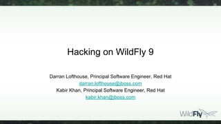 Hacking on WildFly 9
Darran Lofthouse, Principal Software Engineer, Red Hat
darran.lofthouse@jboss.com
Kabir Khan, Principal Software Engineer, Red Hat
kabir.khan@jboss.com
 