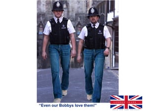 LONDON               JEANS
“Even our Bobbys love them!”
                               O n l y   t h e   r e a l   E n l i s c h
 