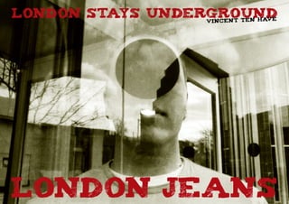 LONDON stays underground
                 v in ce n t te n hav
                                      e




LONDON jeans
 