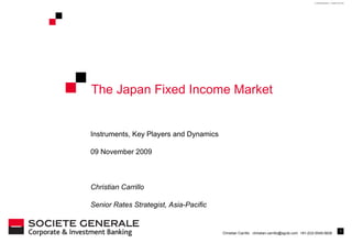 The Japan Fixed Income Market Instruments, Key Players and Dynamics 09 November 2009 Christian Carrillo Senior Rates Strategist, Asia-Pacific 