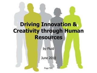 Driving Innovation & Creativity through Human Resources by Fluid  June 2010 Page TBC 