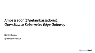 Ambassador (@getambassadorio):
Open Source Kubernetes Edge Gateway
Daniel Bryant
@danielbryantuk
 