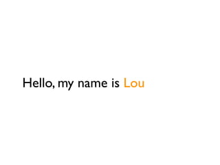 Hello, my name is Lou
 