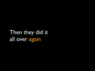 Then they did it
all over again
 