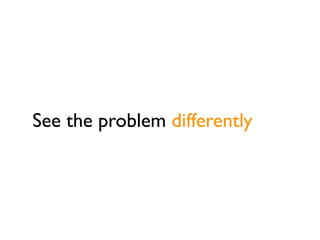 See the problem differently
 