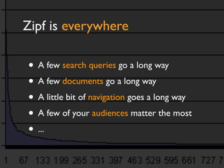 Zipf is everywhere

• A few search queries go a long way
• A few documents go a long way
• A little bit of navigation goes a long way
• A few of your audiences matter the most
• ...
 