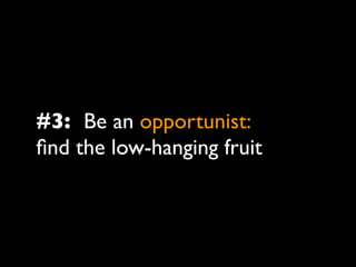 #3: Be an opportunist:
ﬁnd the low-hanging fruit
 
