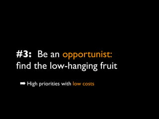 #3: Be an opportunist:
ﬁnd the low-hanging fruit
➡ High priorities with low costs
 
