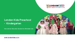 London Kids Preschool
- Kindergarten
International Education Standard at Affordable Cost
www.londonkids.co.in
 