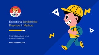 Exceptional London Kids
Preschool in Mathura
Preschool adventures, where
imagination takes flight
WWW.LONDONKIDS.CO.IN
 