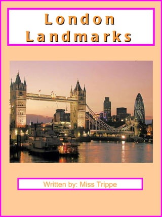 London Landmarks Written by: Miss Trippe 