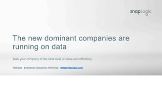 The new dominant companies are
running on data
Take your company to the next level of value and efficiency
Rich Dill– Enterprise Solutions Architect– rdill@snaplogic.com
 