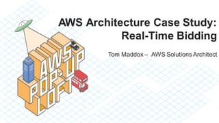 AWS Architecture Case Study:
Real-Time Bidding
Tom Maddox – AWS Solutions Architect
 