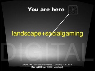 landscape+socialgaming

DIGITAL
LONDON - European Lotteries - January 27th 2011
Raphaël Briner CEO HyperWeek

 