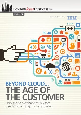 in association with
E-GUIDE
BEYOND CLOUD...
THE AGE OF
THE CUSTOMERHow the convergence of key tech
trends is changing business forever
in association with
 