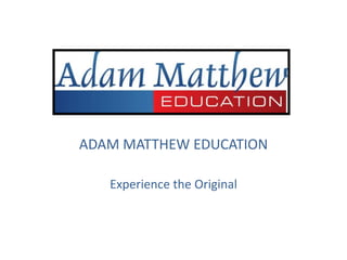 ADAM MATTHEW EDUCATION

   Experience the Original
 