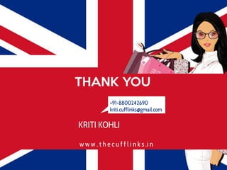 THANK YOU
+91-8800242690
kriti.cufflinks@gmail.com

KRITI KOHLI
w w w . t h e c u f f l i n k s .i n

 