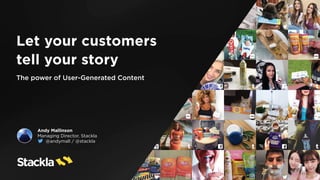 Andy Mallinson
Managing Director, Stackla
@andymall / @stackla
Let your customers  
tell your story
The power of User-Generated Content
 