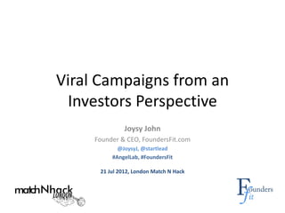 Viral Campaigns from an
 Investors Perspective
               Joysy John
     Founder & CEO, FoundersFit.com
            @JoysyJ, @startlead
          #AngelLab, #FoundersFit

      21 Jul 2012, London Match N Hack
 