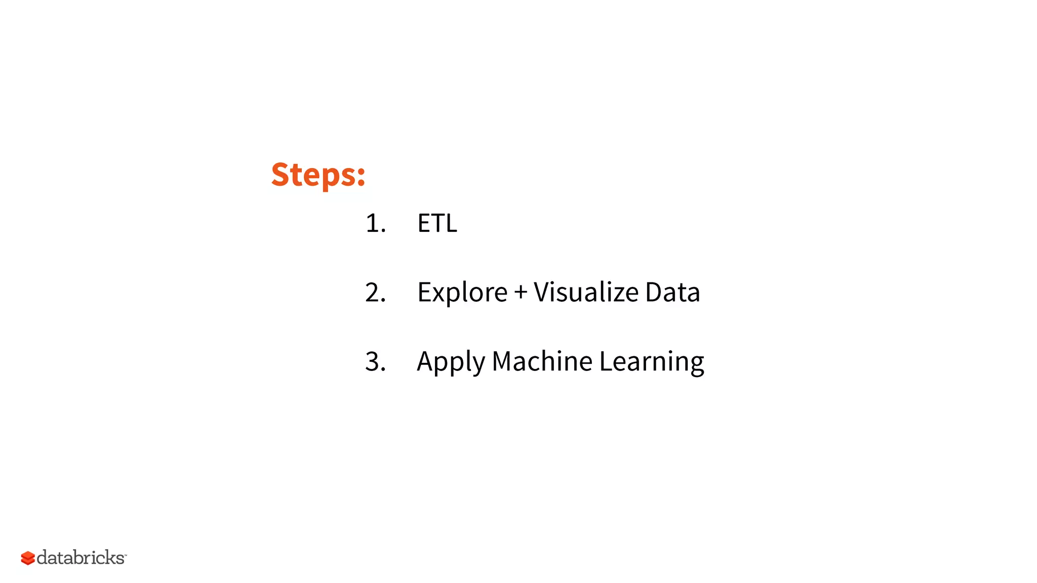 1.  ETL	
  
	
  
2.  Explore + Visualize Data
3.  Apply Machine Learning
Steps:
 