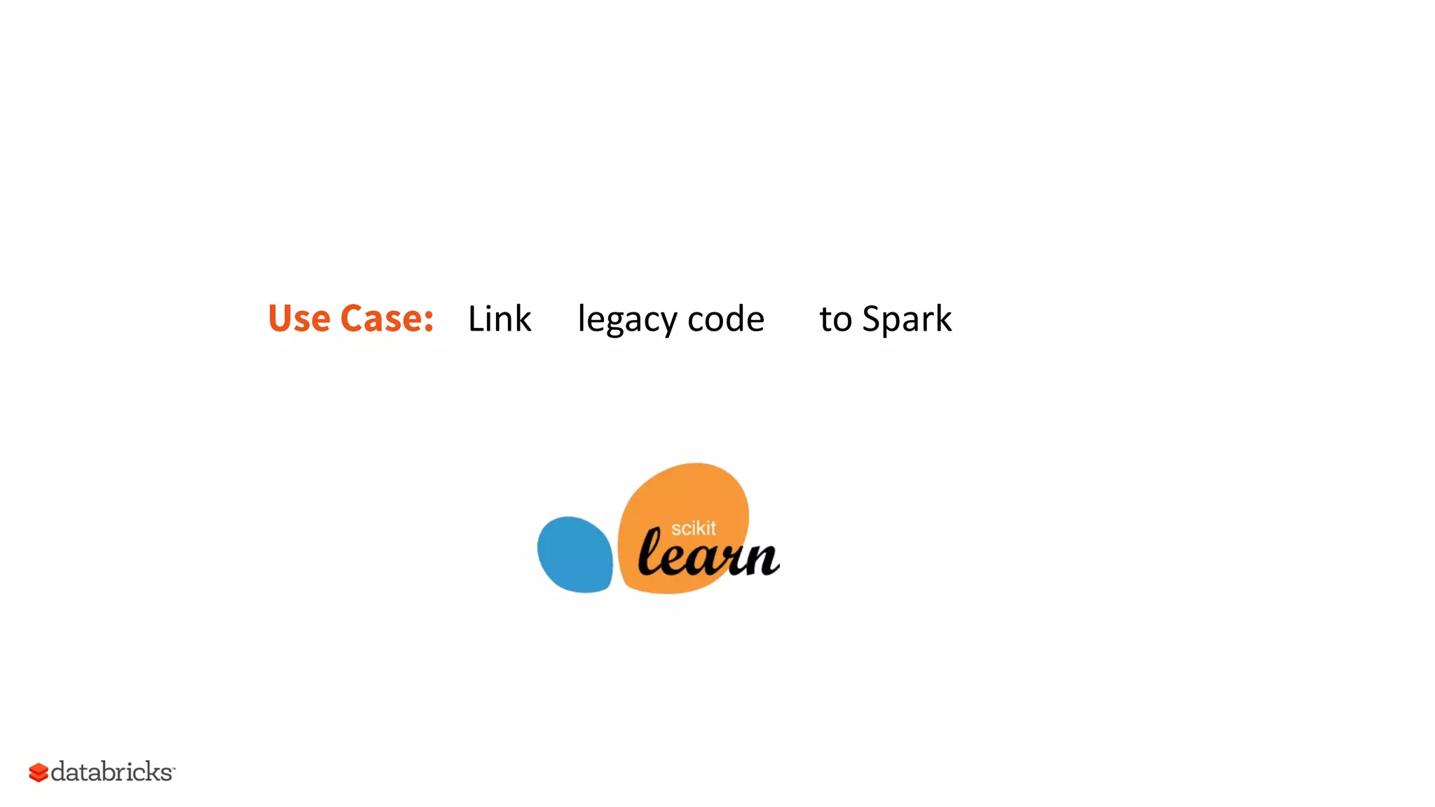 Use Case: Link	
  	
  	
  	
  	
  legacy	
  code	
  	
  	
  	
  	
  	
  to	
  Spark
 
