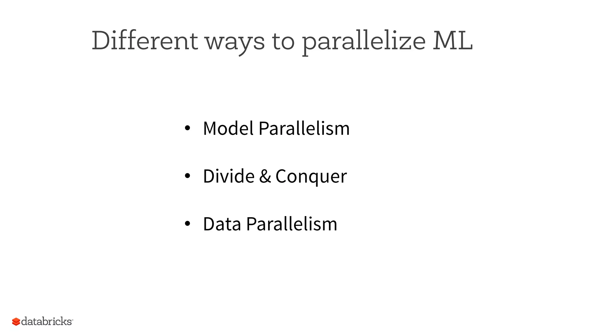 Different ways to parallelize ML
•  Model Parallelism
•  Divide & Conquer
•  Data Parallelism
 