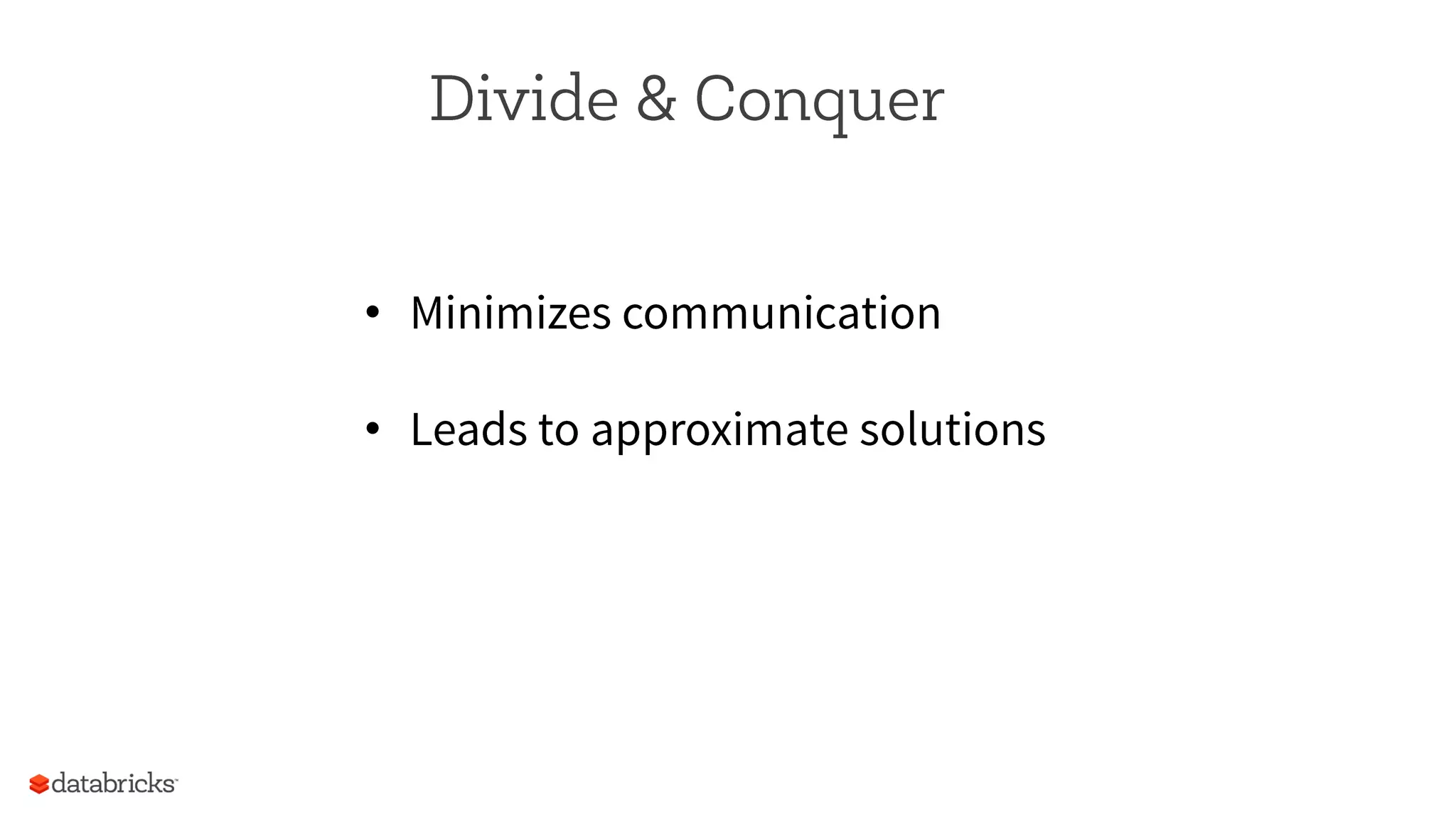 Divide & Conquer
•  Minimizes communication
•  Leads to approximate solutions
 