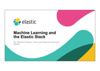 1
Dr. Stephen Dodson, Tech Lead Machine Learning,
Elastic
Machine Learning and
the Elastic Stack
 