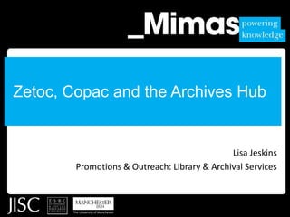 Zetoc, Copac and the Archives Hub Lisa Jeskins Promotions & Outreach: Library & Archival Services 