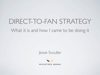 DIRECT-TO-FAN STRATEGY
What it is and how I came to be doing it
Jessie Scoullar
 