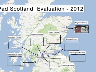 Kilsyth Primary
Cryston Primary
Gavinburn Primary
Kingswell Primary
Sciennes Primary
St. Kentigerns Academy
Bellshill Academy
Greenwood Academy
Pad Scotland Evaluation - 2012
 
