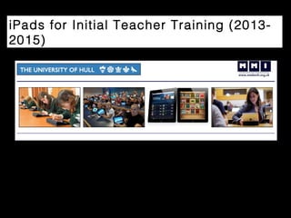 iPads for Initial Teacher Training (2013-
2015)
http://www.mmiweb.org.uk/hull/site/ipad/ipad_1.html
 