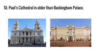 St. Paul’s Cathedral is older than Buckingham Palace.