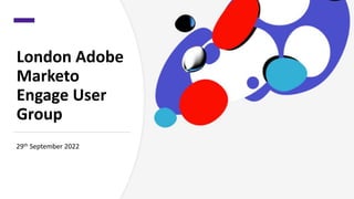 London Adobe
Marketo
Engage User
Group
29th September 2022
 
