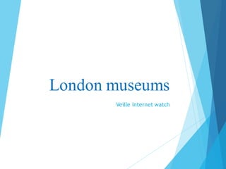 London museums
       Veille internet watch
 