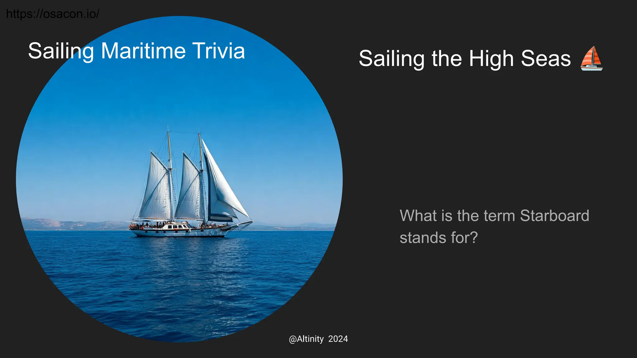 Sailing the High Seas ⛵
What is the term Starboard
stands for?
Sailing Maritime Trivia
https://osacon.io/
@Altinity 2024
 