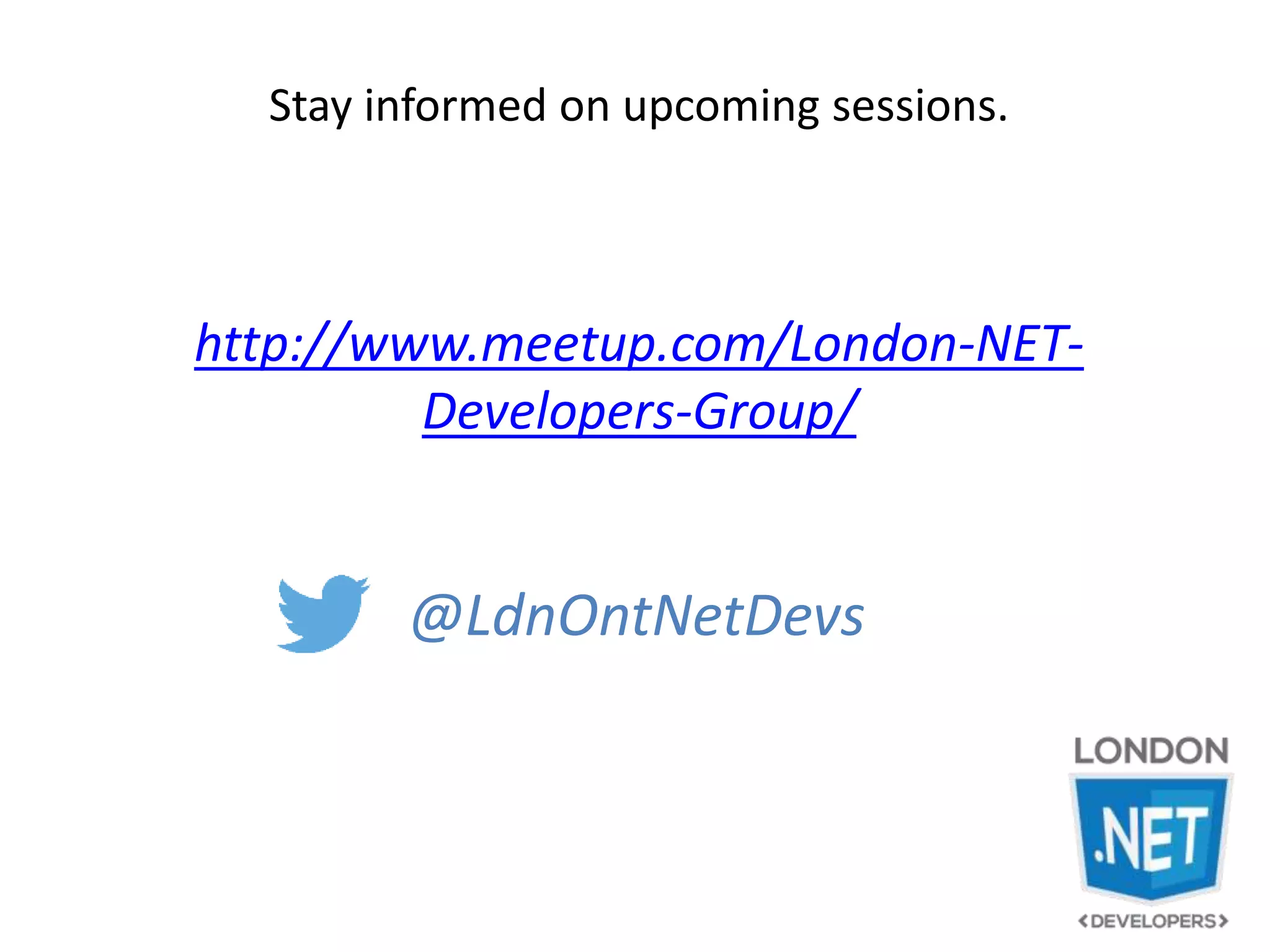 Stay informed on upcoming sessions.
http://www.meetup.com/London-NET-
Developers-Group/
@LdnOntNetDevs
 