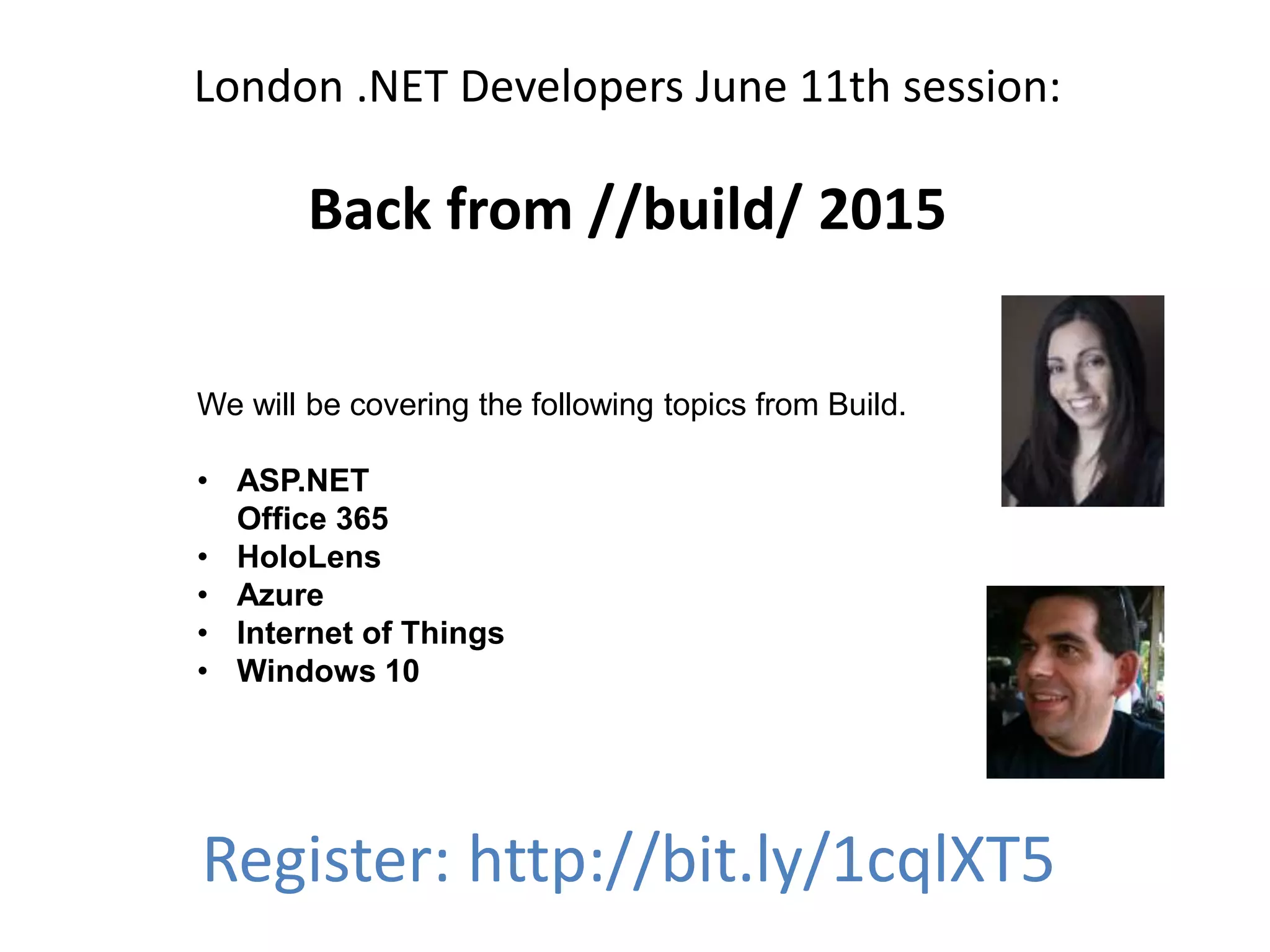 London .NET Developers June 11th session:
Back from //build/ 2015
Register: http://bit.ly/1cqlXT5
We will be covering the following topics from Build.
• ASP.NET
Office 365
• HoloLens
• Azure
• Internet of Things
• Windows 10
 